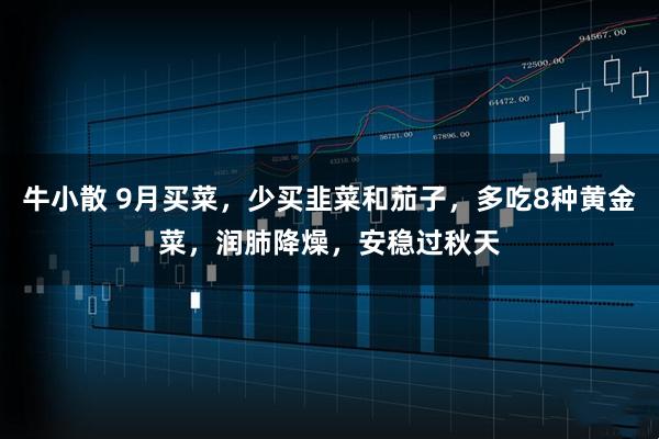 牛小散 9月买菜，少买韭菜和茄子，多吃8种黄金菜，润肺降燥，安稳过秋天