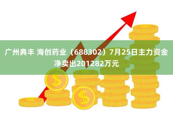 广州典丰 海创药业（688302）7月25日主力资金净卖出201282万元