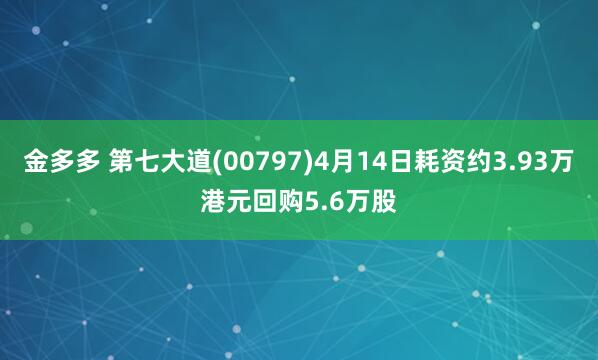 金多多 第七大道(00797)4月14日耗资约3.93万港元回购5.6万股