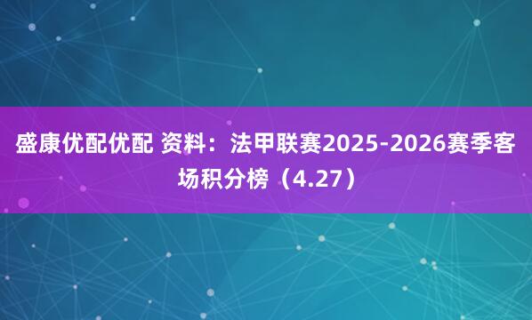盛康优配优配 资料：法甲联赛2025-2026赛季客场积分榜（4.27）